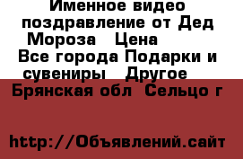 Именное видео-поздравление от Дед Мороза › Цена ­ 250 - Все города Подарки и сувениры » Другое   . Брянская обл.,Сельцо г.